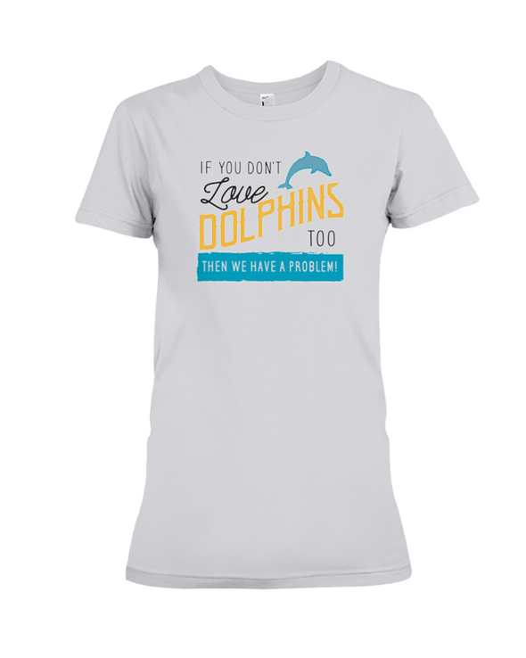 If You Dont Love Dolphins Too Then We Have A Problem! Statement T-Shirt - Athletic Heather / S - Clothing dolphins womens t-shirts
