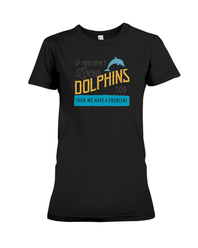 If You Dont Love Dolphins Too Then We Have A Problem! Statement T-Shirt - Black / S - Clothing dolphins womens t-shirts