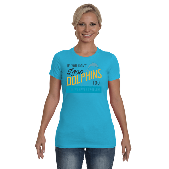 If You Dont Love Dolphins Too Then We Have A Problem! Statement T-Shirt - Clothing dolphins womens t-shirts