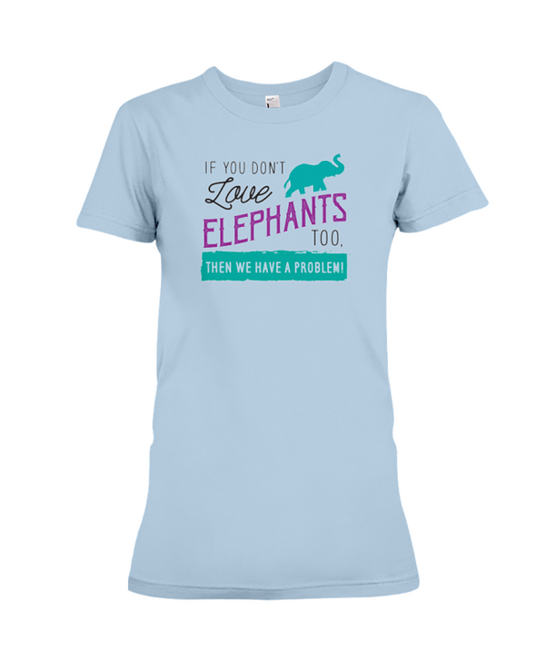 If You Dont Love Elephant Too Then We Have A Problem! Statement T-Shirt - Baby Blue / S - Clothing elephants womens t-shirts