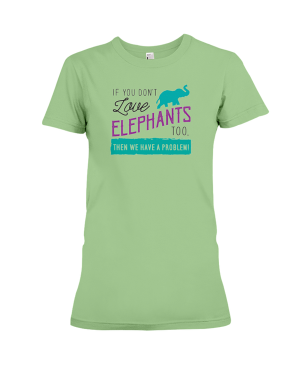If You Dont Love Elephant Too Then We Have A Problem! Statement T-Shirt - Heather Green / S - Clothing elephants womens t-shirts