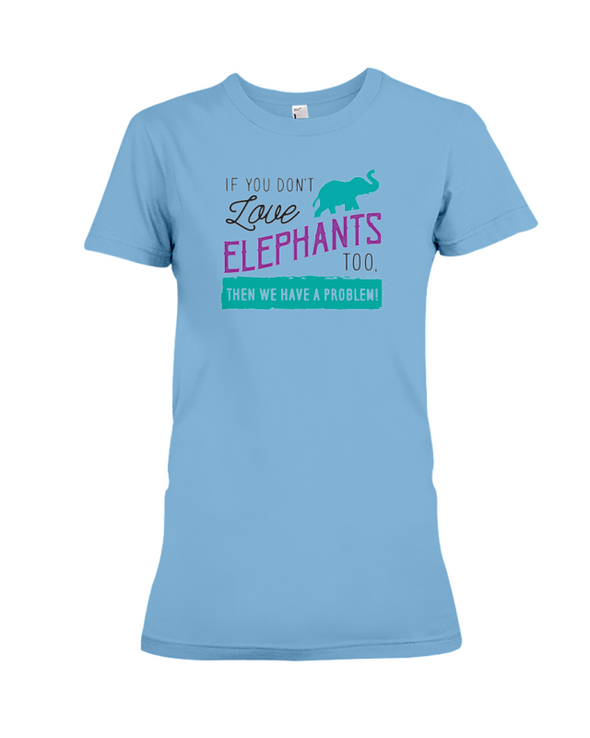 If You Dont Love Elephant Too Then We Have A Problem! Statement T-Shirt - Ocean Blue / S - Clothing elephants womens t-shirts