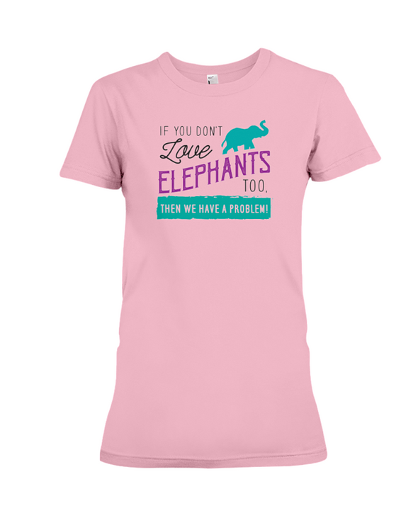 If You Dont Love Elephant Too Then We Have A Problem! Statement T-Shirt - Pink / S - Clothing elephants womens t-shirts