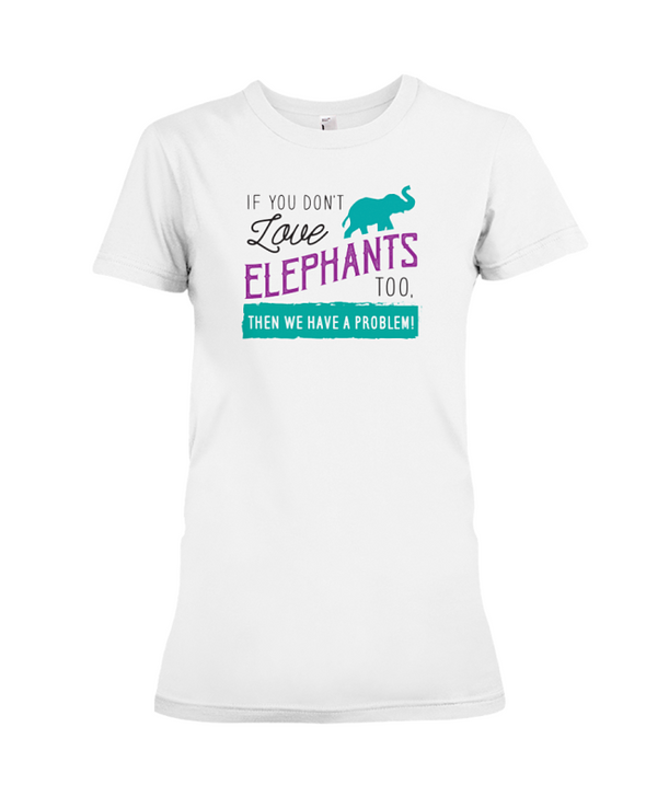 If You Dont Love Elephant Too Then We Have A Problem! Statement T-Shirt - White / S - Clothing elephants womens t-shirts