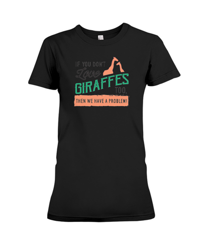 If You Dont Love Giraffes Too Then We Have A Problem! Statement T-Shirt - Black / S - Clothing giraffes womens t-shirts