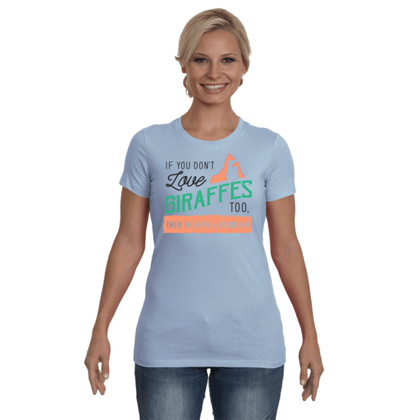 If You Dont Love Giraffes Too Then We Have A Problem! Statement T-Shirt - Clothing giraffes womens t-shirts