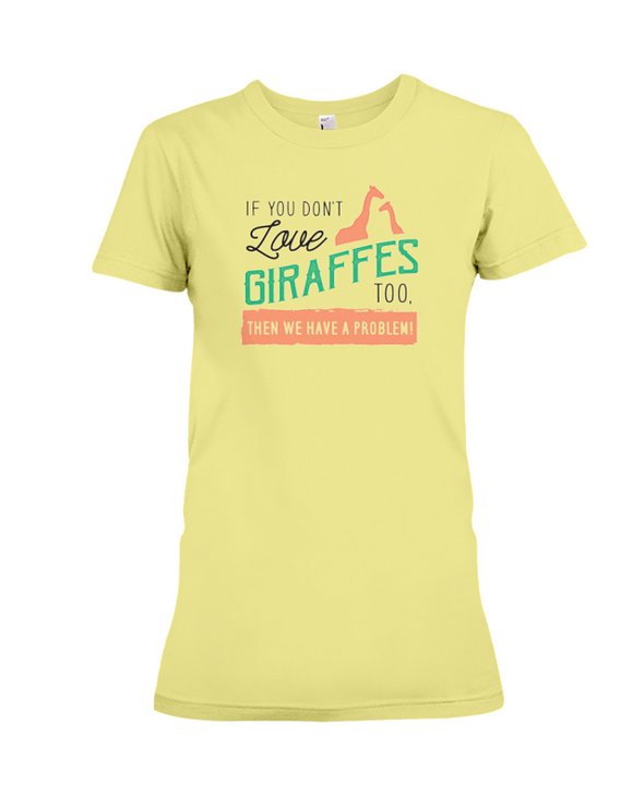 If You Dont Love Giraffes Too Then We Have A Problem! Statement T-Shirt - Yellow / S - Clothing giraffes womens t-shirts