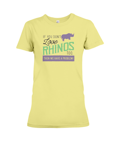 If You Dont Love Rhinos Too Then We Have A Problem! Statement T-Shirt - Yellow / S - Clothing rhinos womens t-shirts