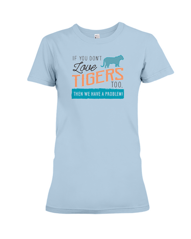 If You Dont Love Tigers Too Then We Have A Problem! Statement T-Shirt - Baby Blue / S - Clothing tigers womens t-shirts