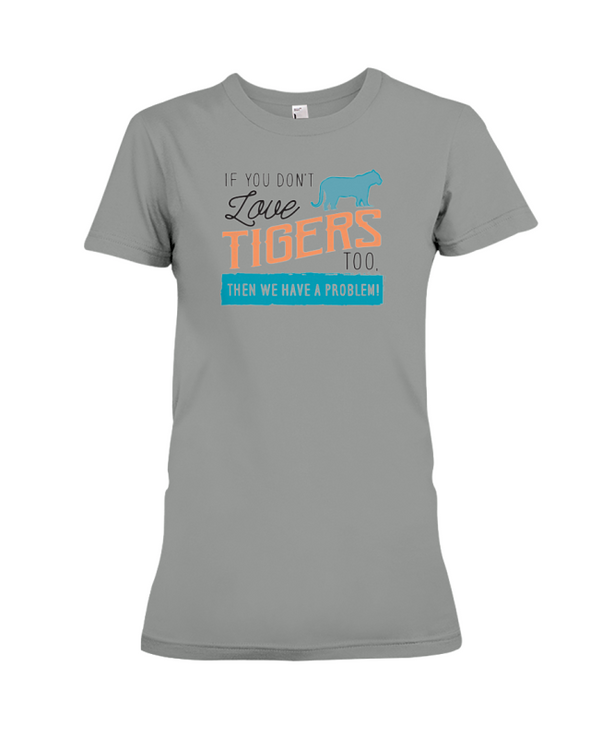 If You Dont Love Tigers Too Then We Have A Problem! Statement T-Shirt - Deep Heather / S - Clothing tigers womens t-shirts