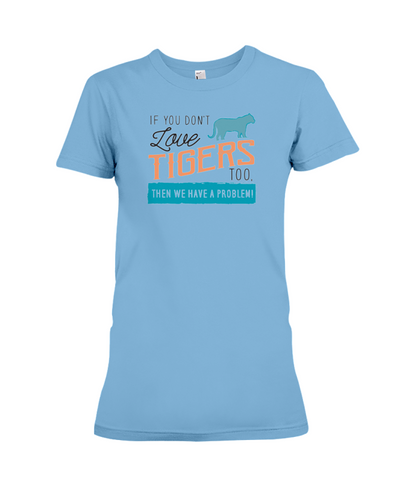 If You Dont Love Tigers Too Then We Have A Problem! Statement T-Shirt - Ocean Blue / S - Clothing tigers womens t-shirts