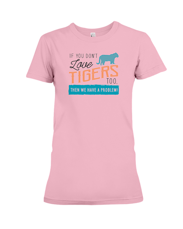If You Dont Love Tigers Too Then We Have A Problem! Statement T-Shirt - Pink / S - Clothing tigers womens t-shirts