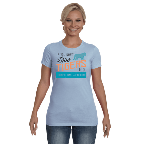 If You Dont Love Tigers Too Then We Have A Problem! Statement T-Shirt - Clothing tigers womens t-shirts