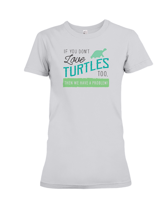 If You Dont Love Turtles Too Then We Have A Problem! Statement T-Shirt - Athletic Heather / S - Clothing turtles womens t-shirts