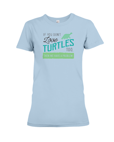 If You Dont Love Turtles Too Then We Have A Problem! Statement T-Shirt - Baby Blue / S - Clothing turtles womens t-shirts
