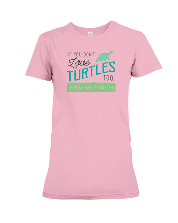 If You Dont Love Turtles Too Then We Have A Problem! Statement T-Shirt - Pink / S - Clothing turtles womens t-shirts