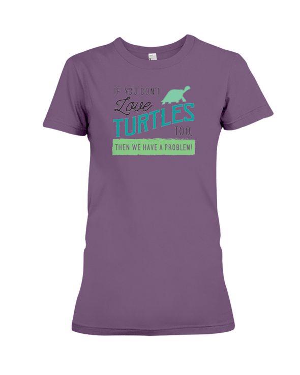 If You Dont Love Turtles Too Then We Have A Problem! Statement T-Shirt - Team Purple / S - Clothing turtles womens t-shirts