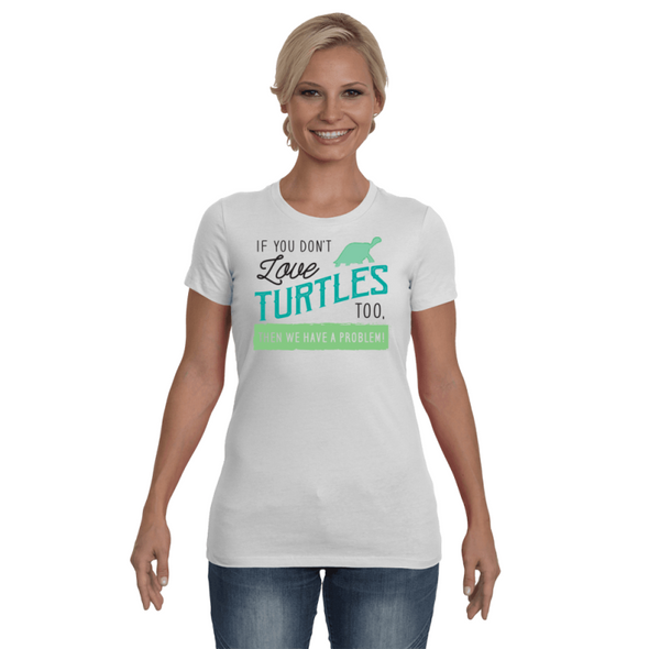 If You Dont Love Turtles Too Then We Have A Problem! Statement T-Shirt - Clothing turtles womens t-shirts