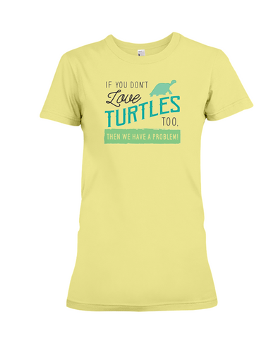 If You Dont Love Turtles Too Then We Have A Problem! Statement T-Shirt - Yellow / S - Clothing turtles womens t-shirts