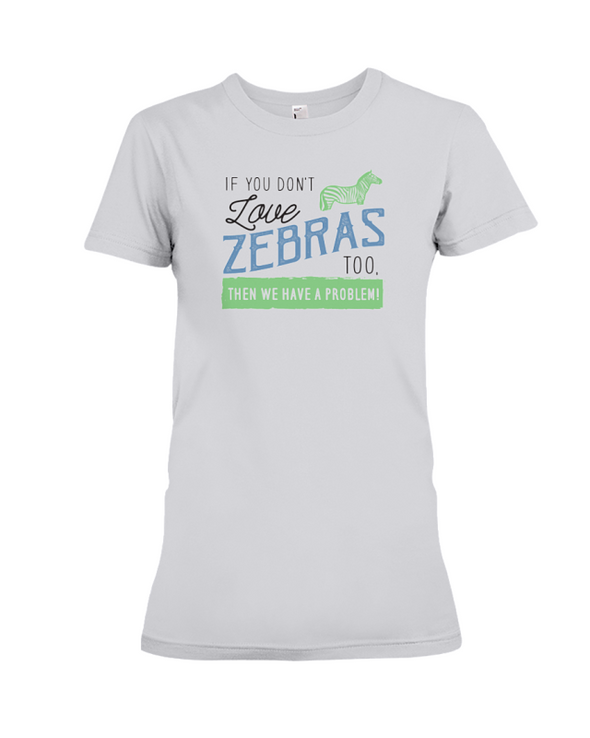 If You Dont Love Zebras Too Then We Have A Problem! Statement T-Shirt - Athletic Heather / S - Clothing womens t-shirts zebras