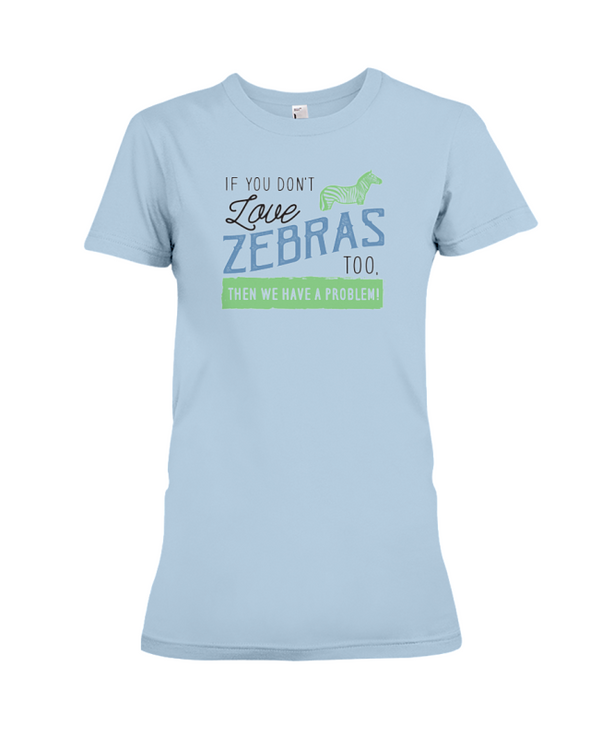 If You Dont Love Zebras Too Then We Have A Problem! Statement T-Shirt - Baby Blue / S - Clothing womens t-shirts zebras