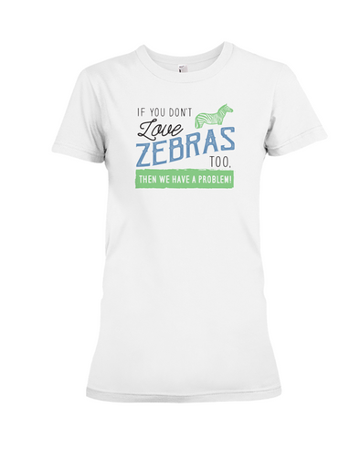 If You Dont Love Zebras Too Then We Have A Problem! Statement T-Shirt - White / S - Clothing womens t-shirts zebras